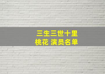 三生三世十里桃花 演员名单